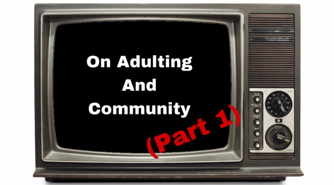 On Adulting and Community (Part 1)